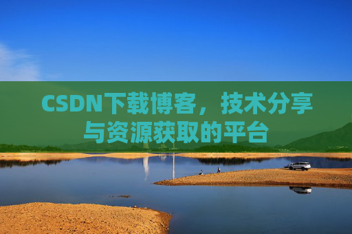 CSDN下载博客，技术分享与资源获取的平台